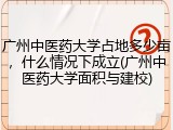 广州中医药大学占地多少亩，什么情况下成立(广州中医药大学面积与建校)