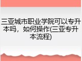 三亚城市职业学院可以专升本吗，如何操作(三亚专升本流程)