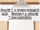 西安理工大学高科学院能否保研，原因是什么(西安理工高科保研原因)