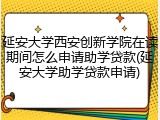 延安大学西安创新学院在读期间怎么申请助学贷款(延安大学助学贷款申请)