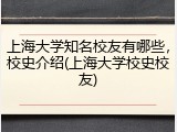 上海大学知名校友有哪些，校史介绍(上海大学校史校友)