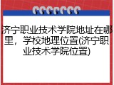 济宁职业技术学院地址在哪里，学校地理位置(济宁职业技术学院位置)