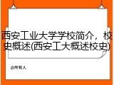 西安工业大学学校简介，校史概述(西安工大概述校史)