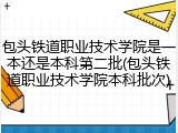 包头铁道职业技术学院是一本还是本科第二批(包头铁道职业技术学院本科批次)