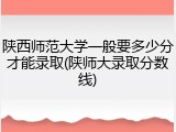 陕西师范大学一般要多少分才能录取(陕师大录取分数线)