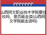 山西同文职业技术学院要住校吗，是否能走读(山西同文学院能走读吗)