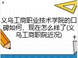 义乌工商职业技术学院的口碑如何，现在怎么样了(义乌工商职院近况)