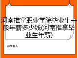 河南推拿职业学院毕业生一般年薪多少钱(河南推拿毕业生年薪)
