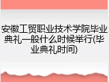 安徽工贸职业技术学院毕业典礼一般什么时候举行(毕业典礼时间)