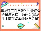 黑龙江工商学院的毕业证含金量怎么样，为什么(黑龙江工商学院毕业证含金量)