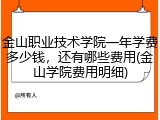 金山职业技术学院一年学费多少钱，还有哪些费用(金山学院费用明细)