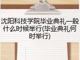 沈阳科技学院毕业典礼一般什么时候举行(毕业典礼何时举行)