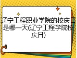 辽宁工程职业学院的校庆日是哪一天(辽宁工程学院校庆日)