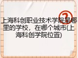 上海科创职业技术学院是哪里的学校，在哪个城市(上海科创学院位置)