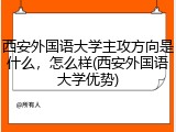 西安外国语大学主攻方向是什么，怎么样(西安外国语大学优势)
