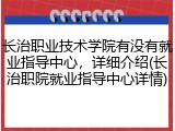 长治职业技术学院有没有就业指导中心，详细介绍(长治职院就业指导中心详情)