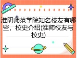 淮阴师范学院知名校友有哪些，校史介绍(淮师校友与校史)