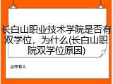 长白山职业技术学院是否有双学位，为什么(长白山职院双学位原因)