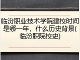 临汾职业技术学院建校时间是哪一年，什么历史背景(临汾职院校史)