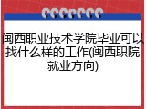 闽西职业技术学院毕业可以找什么样的工作(闽西职院就业方向)