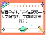 陕西学前师范学院是双一流大学吗?(陕西学前师范双一流？)