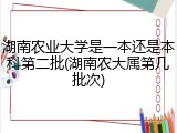 湖南农业大学是一本还是本科第二批(湖南农大属第几批次)