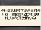 桂林信息科技学院是否对外开放，要预约吗(桂林信息科技学院开放预约吗)