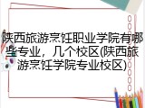陕西旅游烹饪职业学院有哪些专业，几个校区(陕西旅游烹饪学院专业校区)