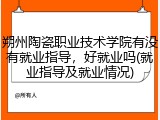 朔州陶瓷职业技术学院有没有就业指导，好就业吗(就业指导及就业情况)