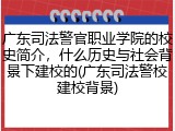 广东司法警官职业学院的校史简介，什么历史与社会背景下建校的(广东司法警校建校背景)