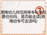 湘南幼儿师范高等专科学校要住校吗，是否能走读(湘南幼专可走读吗)