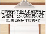 江西现代职业技术学院是什么级别，公办还是民办(江西现代职院性质级别)