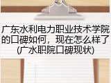 广东水利电力职业技术学院的口碑如何，现在怎么样了(广水职院口碑现状)