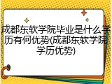 成都东软学院毕业是什么学历有何优势(成都东软学院学历优势)