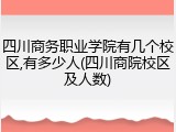 四川商务职业学院有几个校区,有多少人(四川商院校区及人数)
