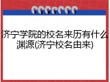 济宁学院的校名来历有什么渊源(济宁校名由来)