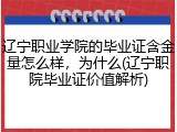 辽宁职业学院的毕业证含金量怎么样，为什么(辽宁职院毕业证价值解析)