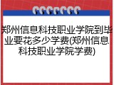 郑州信息科技职业学院到毕业要花多少学费(郑州信息科技职业学院学费)