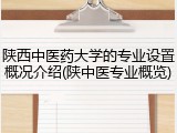 陕西中医药大学的专业设置概况介绍(陕中医专业概览)