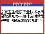 宁夏卫生健康职业技术学院录取通知书一般什么时候发(宁夏卫职院录取通知时间)