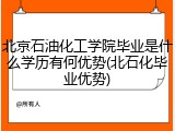 北京石油化工学院毕业是什么学历有何优势(北石化毕业优势)