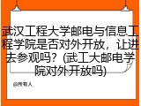 武汉工程大学邮电与信息工程学院是否对外开放，让进去参观吗？(武工大邮电学院对外开放吗)