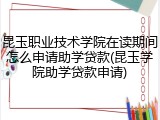 昆玉职业技术学院在读期间怎么申请助学贷款(昆玉学院助学贷款申请)