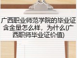 广西职业师范学院的毕业证含金量怎么样，为什么(广西职师毕业证价值)
