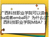 广西科技职业学院可以读mba或者emba吗？为什么(广西科技职业学院MBA？)