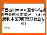 江西樟树中医药职业学院哪些专业就业前景好，为什么(樟树中医药职院好就业专业)