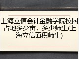 上海立信会计金融学院校园占地多少亩，多少师生(上海立信面积师生)