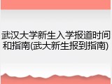 武汉大学新生入学报道时间和指南(武大新生报到指南)