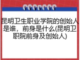 昆明卫生职业学院的创始人是谁，前身是什么(昆明卫职院前身及创始人)