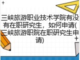 三峡旅游职业技术学院有没有在职研究生，如何申请(三峡旅游职院在职研究生申请)